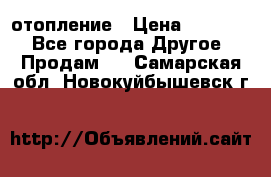 отопление › Цена ­ 50 000 - Все города Другое » Продам   . Самарская обл.,Новокуйбышевск г.